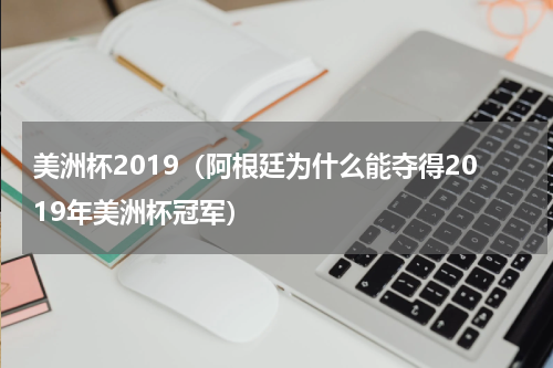美洲杯2019（阿根廷为什么能夺得2019年美洲杯冠军）