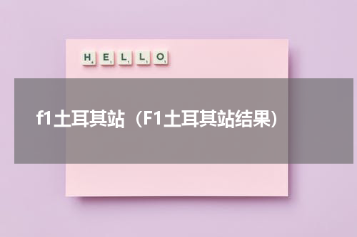 f1土耳其站（F1土耳其站结果）