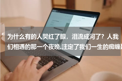为什么有的人哭红了眼，泪流成河了？人我们相遇的那一个夜晚,注定了我们一生的痴缠是哪首歌词