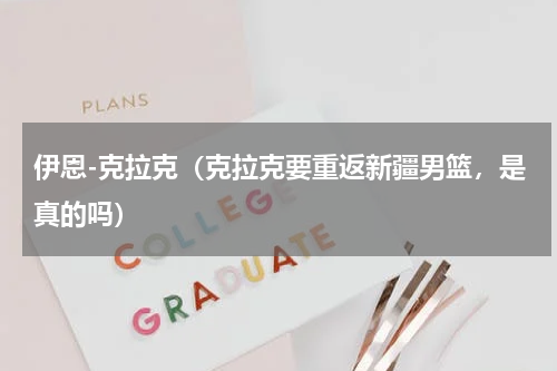 伊恩-克拉克（克拉克要重返新疆男篮，是真的吗）