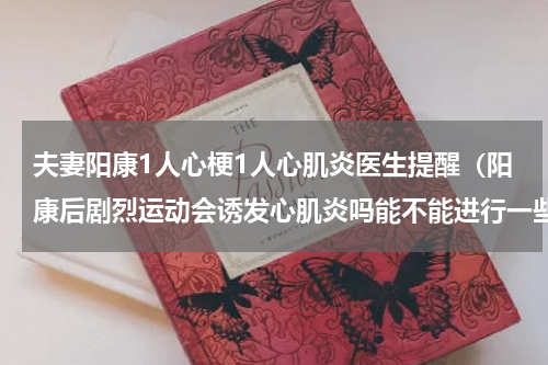 夫妻阳康1人心梗1人心肌炎医生提醒（阳康后剧烈运动会诱发心肌炎吗能不能进行一些简单锻炼）