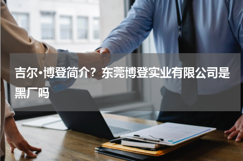 吉尔·博登简介？东莞博登实业有限公司是黑厂吗