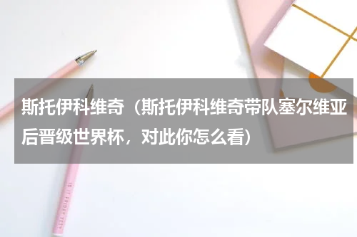 斯托伊科维奇（斯托伊科维奇带队塞尔维亚后晋级世界杯，对此你怎么看）