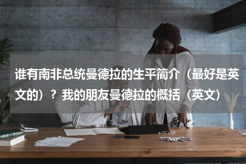 谁有南非总统曼德拉的生平简介（最好是英文的）？我的朋友曼德拉的概括（英文）