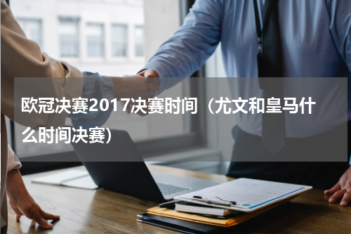 欧冠决赛2017决赛时间（尤文和皇马什么时间决赛）