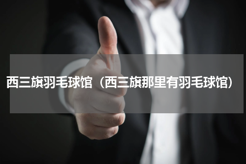 西三旗羽毛球馆（西三旗那里有羽毛球馆）