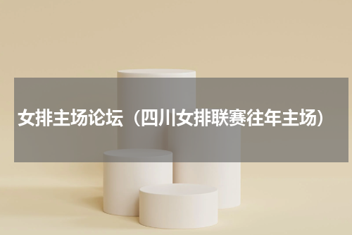 女排主场论坛（四川女排联赛往年主场）