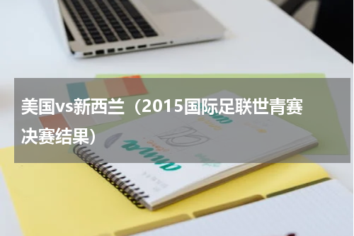 美国vs新西兰（2015国际足联世青赛决赛结果）