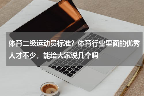体育二级运动员标准？体育行业里面的优秀人才不少，能给大家说几个吗