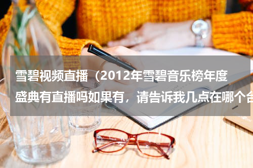 雪碧视频直播（2012年雪碧音乐榜年度盛典有直播吗如果有，请告诉我几点在哪个台）