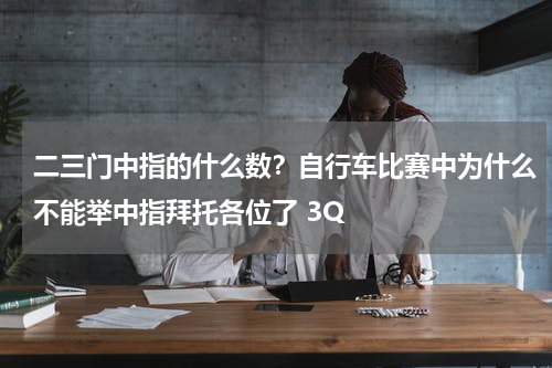 二三门中指的什么数？自行车比赛中为什么不能举中指拜托各位了 3Q