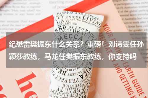 纪懋雷樊振东什么关系？重磅！刘诗雯任孙颖莎教练，马龙任樊振东教练，你支持吗