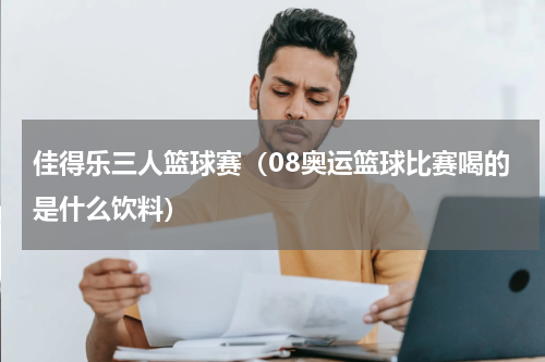 佳得乐三人篮球赛（08奥运篮球比赛喝的是什么饮料）