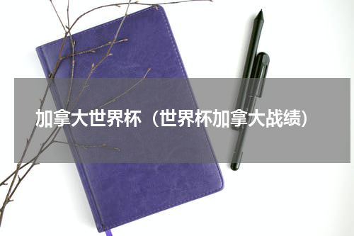 加拿大世界杯（世界杯加拿大战绩）