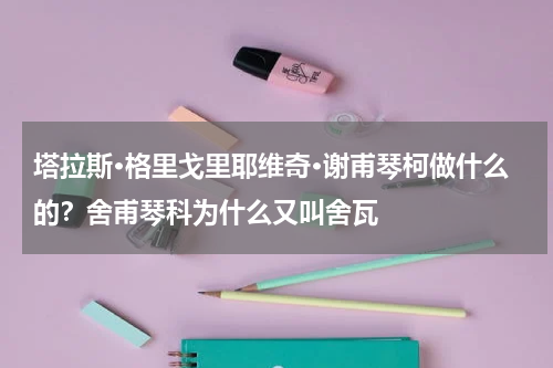 塔拉斯·格里戈里耶维奇·谢甫琴柯做什么的？舍甫琴科为什么又叫舍瓦