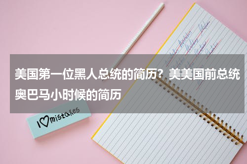 美国第一位黑人总统的简历？美美国前总统奥巴马小时候的简历