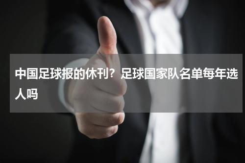 中国足球报的休刊？足球国家队名单每年选人吗