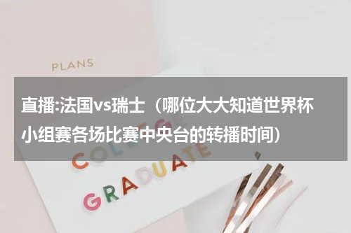 直播:法国vs瑞士（哪位大大知道世界杯小组赛各场比赛中央台的转播时间）