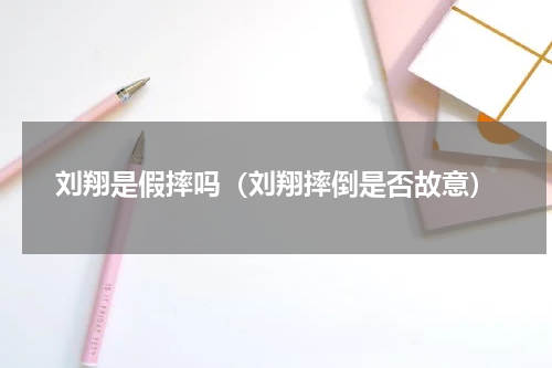 刘翔是假摔吗（刘翔摔倒是否故意）