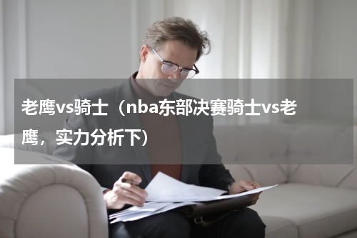 老鹰vs骑士（nba东部决赛骑士vs老鹰，实力分析下）