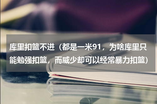 库里扣篮不进（都是一米91，为啥库里只能勉强扣篮，而威少却可以经常暴力扣篮）
