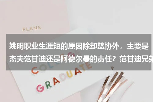 姚明职业生涯短的原因除却篮协外，主要是杰夫范甘迪还是阿德尔曼的责任？范甘迪兄弟是哪一年出生的
