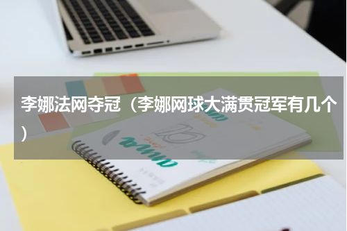 李娜法网夺冠（李娜网球大满贯冠军有几个）