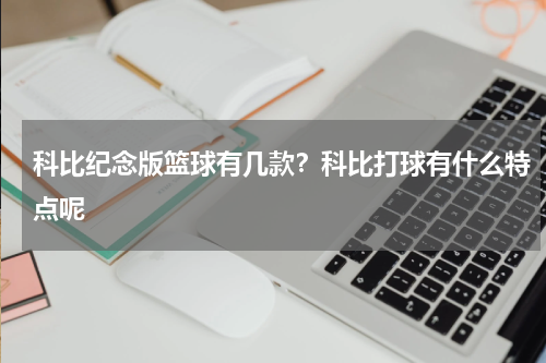 科比纪念版篮球有几款？科比打球有什么特点呢