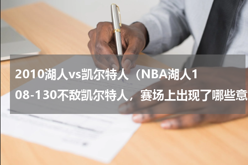 2010湖人vs凯尔特人（NBA湖人108-130不敌凯尔特人，赛场上出现了哪些意难平瞬间）