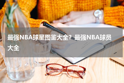 最强NBA球星图鉴大全？最强NBA球员大全