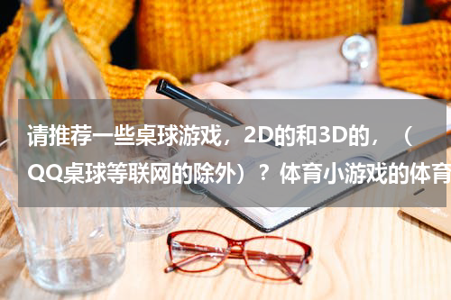 请推荐一些桌球游戏，2D的和3D的，（QQ桌球等联网的除外）？体育小游戏的体育小游戏列表