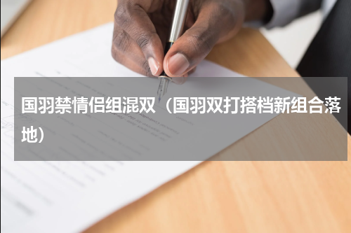 国羽禁情侣组混双（国羽双打搭档新组合落地）