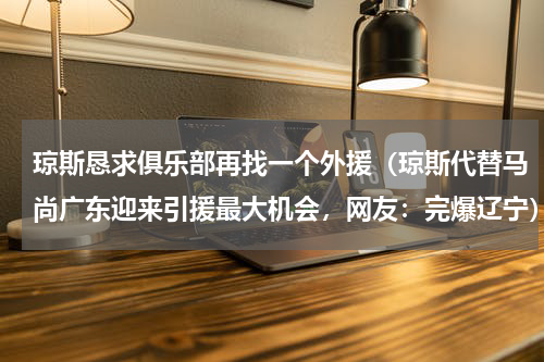 琼斯恳求俱乐部再找一个外援（琼斯代替马尚广东迎来引援最大机会，网友：完爆辽宁）