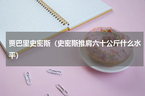 贾巴里史密斯（史密斯推肩六十公斤什么水平）