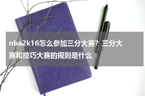 nba2k16怎么参加三分大赛？三分大赛和技巧大赛的规则是什么