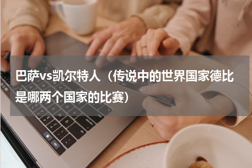 巴萨vs凯尔特人（传说中的世界国家德比是哪两个国家的比赛）
