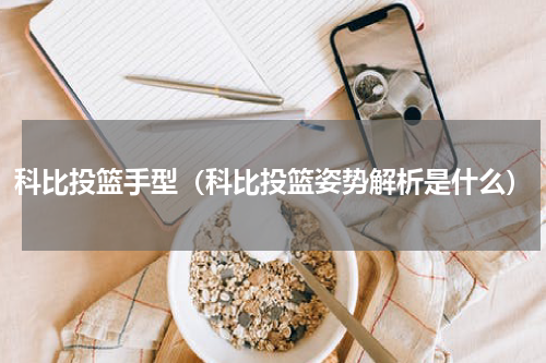 科比投篮手型（科比投篮姿势解析是什么）