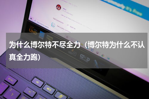 为什么博尔特不尽全力（博尔特为什么不认真全力跑）