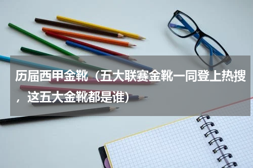 历届西甲金靴（五大联赛金靴一同登上热搜，这五大金靴都是谁）