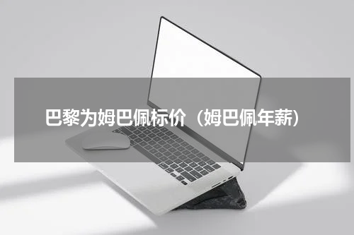巴黎为姆巴佩标价（姆巴佩年薪）
