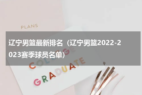 辽宁男篮最新排名（辽宁男篮2022-2023赛季球员名单）