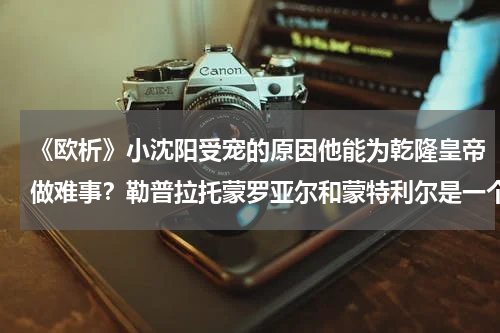 《欧析》小沈阳受宠的原因他能为乾隆皇帝做难事？勒普拉托蒙罗亚尔和蒙特利尔是一个地方吗