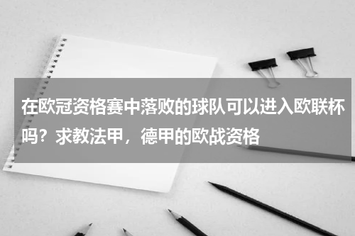 在欧冠资格赛中落败的球队可以进入欧联杯吗？求教法甲，德甲的欧战资格