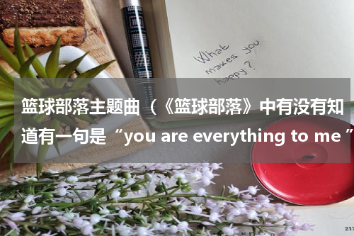 篮球部落主题曲（《篮球部落》中有没有知道有一句是“you are everything to me ”的插曲是什么）