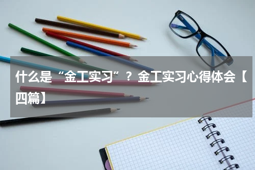 什么是“金工实习”？金工实习心得体会【四篇】