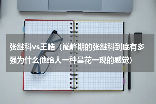 张继科vs王皓（巅峰期的张继科到底有多强为什么他给人一种昙花一现的感觉）