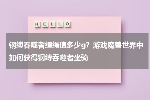钢缚吞噬者缰绳值多少g？游戏魔兽世界中如何获得钢缚吞噬者坐骑