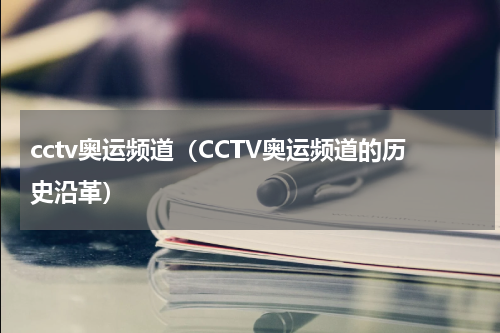 cctv奥运频道（CCTV奥运频道的历史沿革）