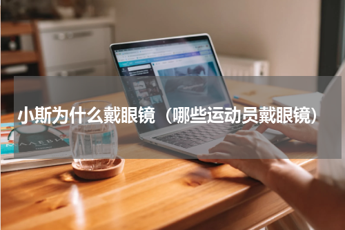 小斯为什么戴眼镜（哪些运动员戴眼镜）