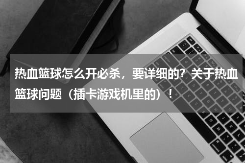 热血篮球怎么开必杀，要详细的？关于热血篮球问题（插卡游戏机里的）！